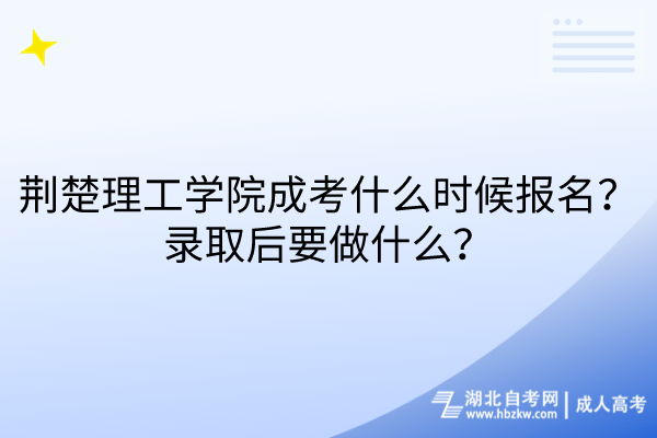 荊楚理工學(xué)院成考什么時候報名？錄取后要做什么？