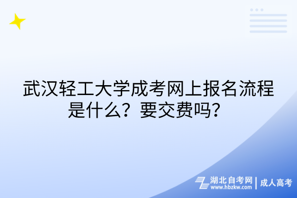 武漢輕工大學(xué)成考網(wǎng)上報(bào)名流程是什么？要交費(fèi)嗎？