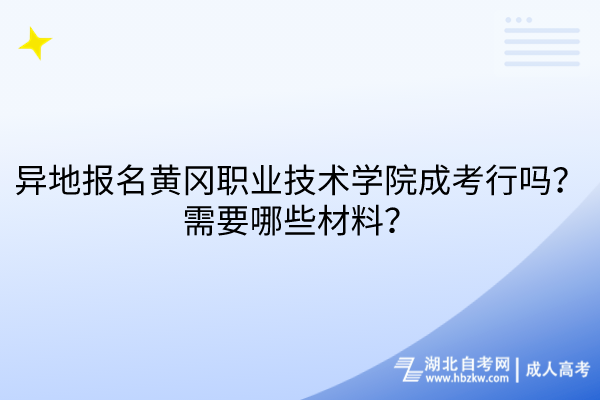 異地報(bào)名黃岡職業(yè)技術(shù)學(xué)院成考行嗎？需要哪些材料？