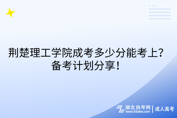 荊楚理工學(xué)院成考多少分能考上？備考計劃分享！