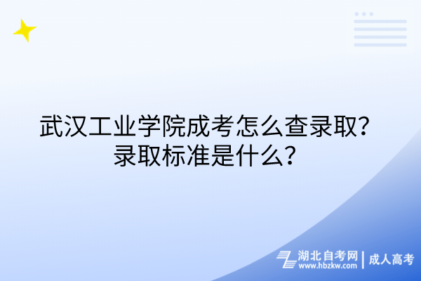 武漢工業(yè)學(xué)院成考怎么查錄取？錄取標(biāo)準(zhǔn)是什么？