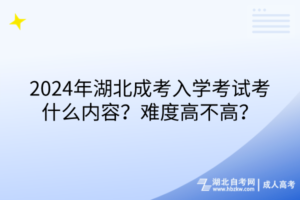 2024年湖北成考入學(xué)考試考什么內(nèi)容？難度高不高？