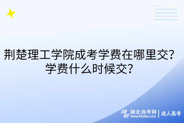 荊楚理工學(xué)院成考學(xué)費(fèi)在哪里交？學(xué)費(fèi)什么時(shí)候交？