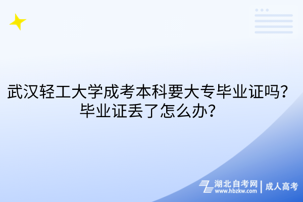 武漢輕工大學(xué)成考本科要大專畢業(yè)證嗎？畢業(yè)證丟了怎么辦？