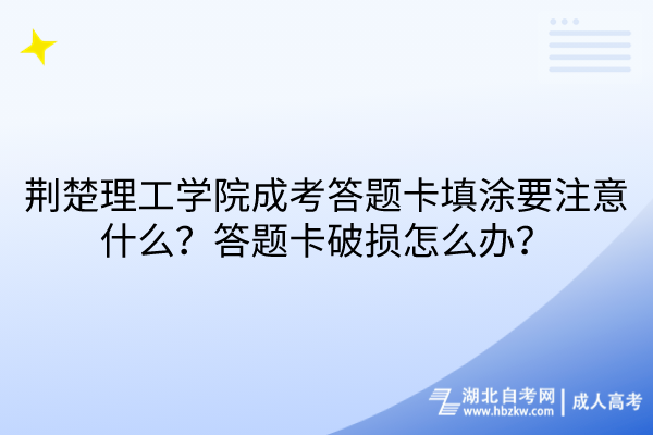 荊楚理工學(xué)院成考答題卡填涂要注意什么？答題卡破損怎么辦？