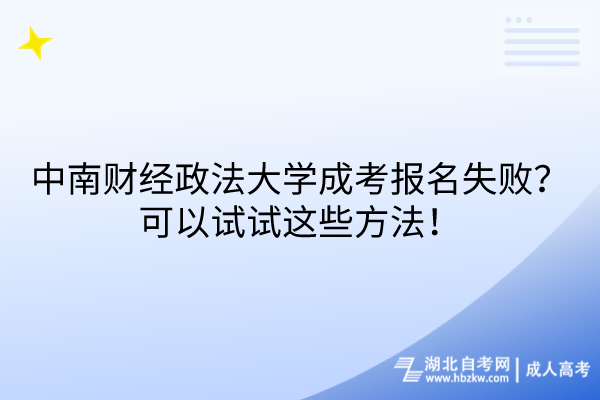 中南財(cái)經(jīng)政法大學(xué)成考報(bào)名失敗？可以試試這些方法！