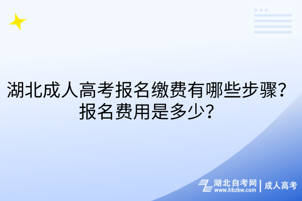 湖北成人高考報名繳費有哪些步驟？報名費用是多少？