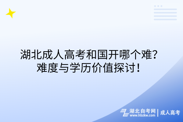 湖北成人高考和國(guó)開哪個(gè)難？難度與學(xué)歷價(jià)值探討！