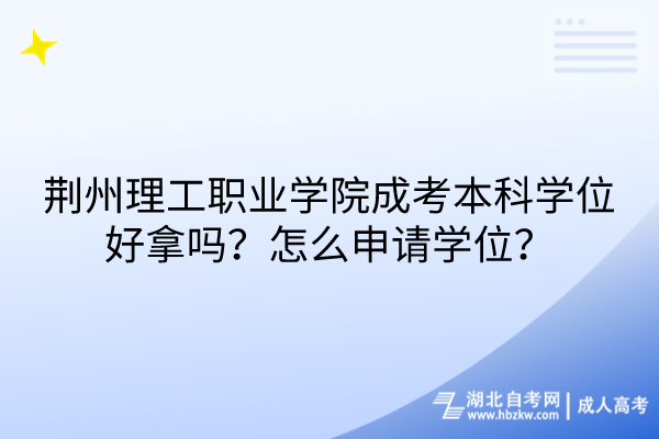 荊州理工職業(yè)學(xué)院成考本科學(xué)位好拿嗎？怎么申請學(xué)位？