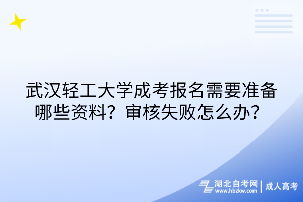 武漢輕工大學(xué)成考報(bào)名需要準(zhǔn)備哪些資料？審核失敗怎么辦？