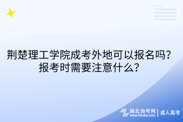 荊楚理工學(xué)院成考外地可以報(bào)名嗎？報(bào)考時(shí)需要注意什么？