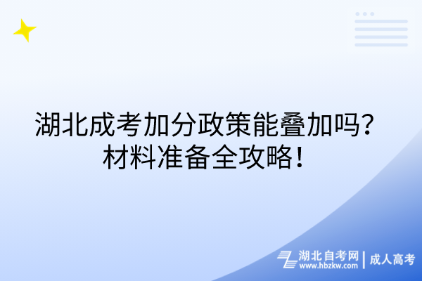 湖北成考加分政策能疊加嗎？材料準備全攻略！