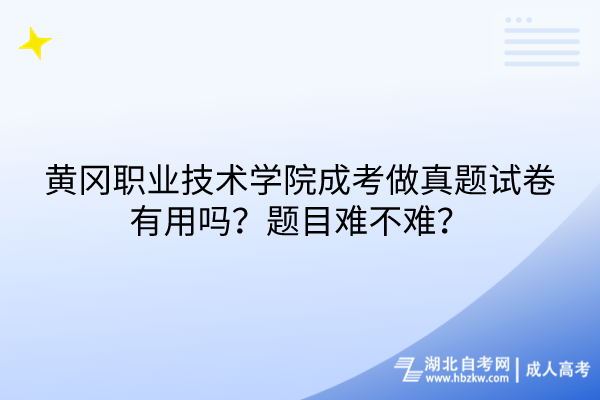 黃岡職業(yè)技術(shù)學(xué)院成考做真題試卷有用嗎？題目難不難？