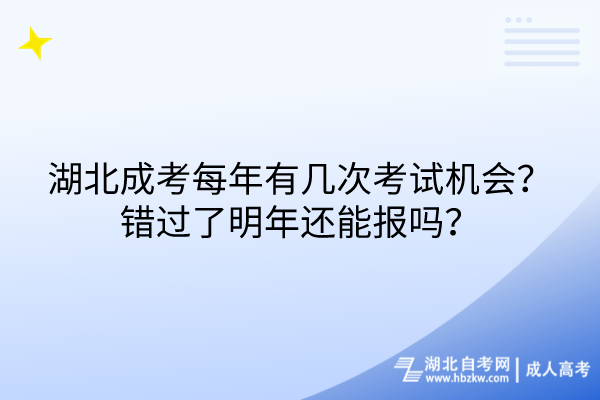 湖北成考每年有幾次考試機(jī)會(huì)？錯(cuò)過(guò)了明年還能報(bào)嗎？