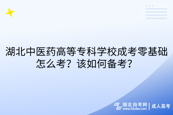 湖北中醫(yī)藥高等專科學(xué)校成考零基礎(chǔ)怎么考？該如何備考？