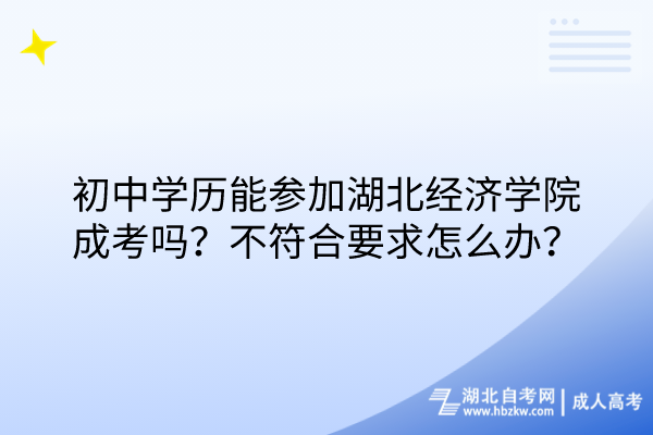 初中學(xué)歷能參加湖北經(jīng)濟(jì)學(xué)院成考嗎？不符合要求怎么辦？