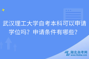 武漢理工大學(xué)自考本科可以申請學(xué)位嗎？申請條件有哪些？