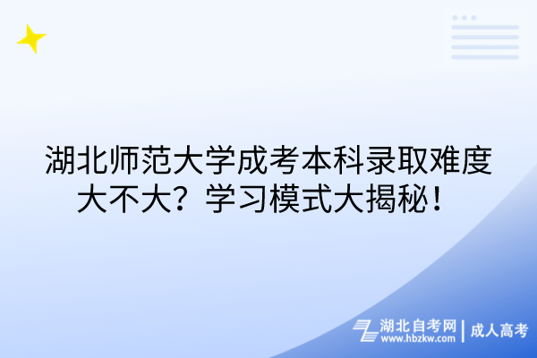 湖北師范大學(xué)成考本科錄取難度大不大？學(xué)習(xí)模式大揭秘！