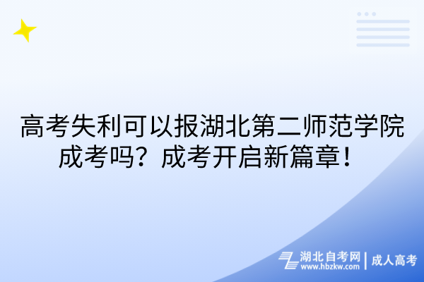 高考失利可以報(bào)湖北第二師范學(xué)院成考嗎？成考開啟新篇章！