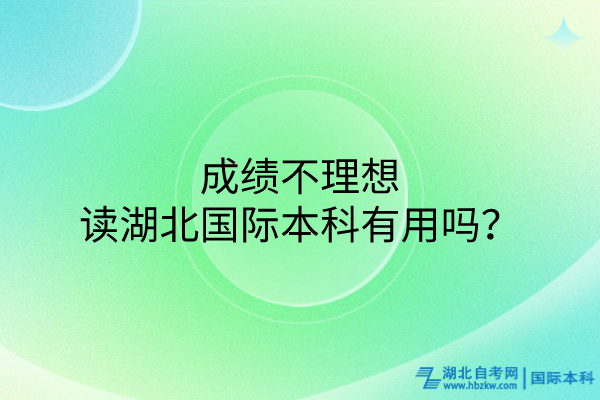 成績不理想讀湖北國際本科有用嗎？