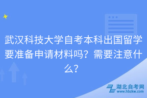 武漢科技大學自考本科出國留學要準備申請材料嗎？需要注意什么？