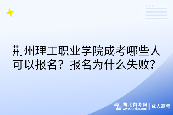 荊州理工職業(yè)學(xué)院成考哪些人可以報(bào)名？報(bào)名為什么失??？