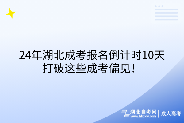 24年湖北成考報(bào)名倒計(jì)時(shí)10天，打破這些成考偏見(jiàn)！