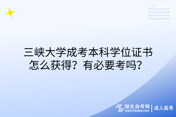 三峽大學成考本科學位證書怎么獲得？有必要考嗎？