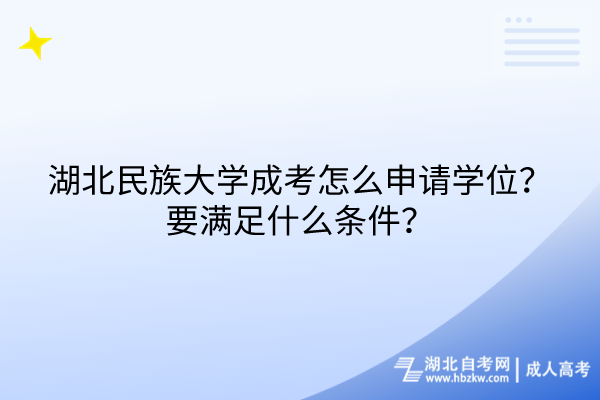 湖北民族大學(xué)成考怎么申請(qǐng)學(xué)位？要滿足什么條件？