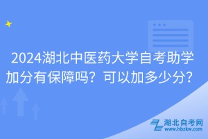 2024湖北中醫(yī)藥大學自考助學加分有保障嗎？可以加多少分？