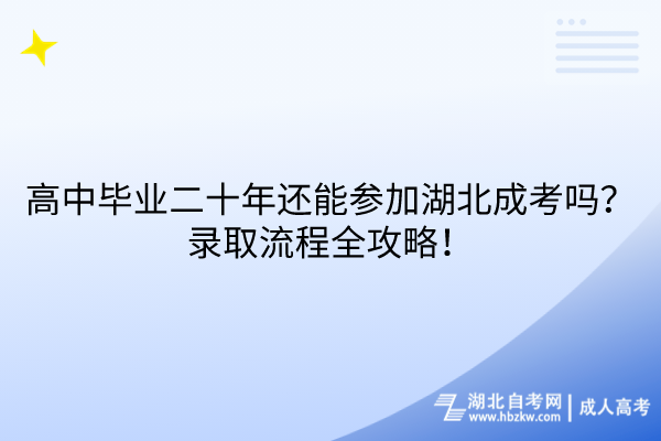 高中畢業(yè)二十年還能參加湖北成考嗎？錄取流程全攻略！