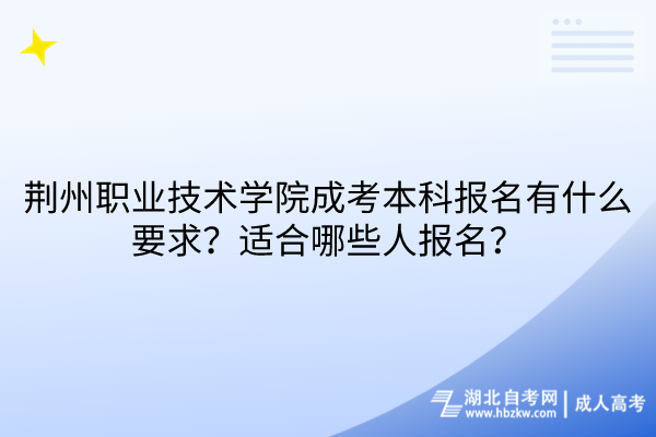 荊州職業(yè)技術學院成考本科報名有什么要求？適合哪些人報名？