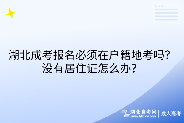 湖北成考報名必須在戶籍地考嗎？沒有居住證怎么辦？