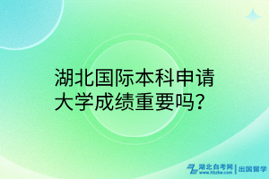 湖北國際本科申請大學成績重要嗎？