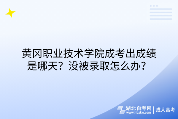 黃岡職業(yè)技術學院成考出成績是哪天？沒被錄取怎么辦？