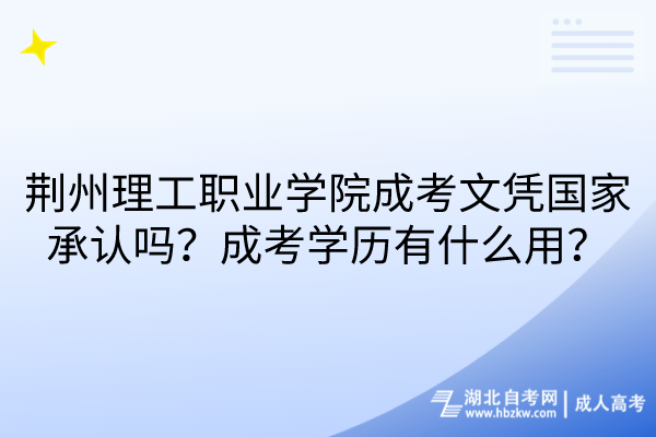 荊州理工職業(yè)學(xué)院成考文憑國(guó)家承認(rèn)嗎？成考學(xué)歷有什么用？