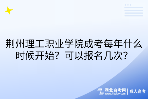 荊州理工職業(yè)學院成考每年什么時候開始？可以報名幾次？