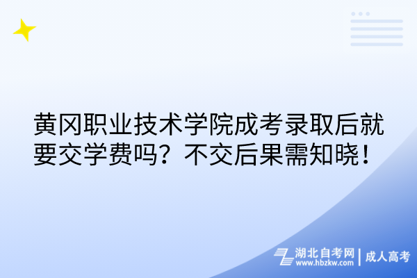 黃岡職業(yè)技術(shù)學(xué)院成考錄取后就要交學(xué)費(fèi)嗎？不交后果需知曉！