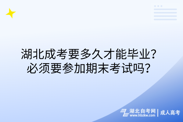 湖北成考要多久才能畢業(yè)？必須要參加期末考試嗎？