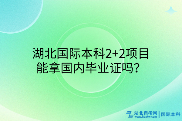 湖北國際本科2+2項目能拿國內(nèi)畢業(yè)證嗎？