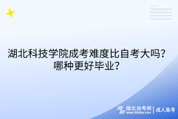 湖北科技學(xué)院成考難度比自考大嗎？哪種更好畢業(yè)？