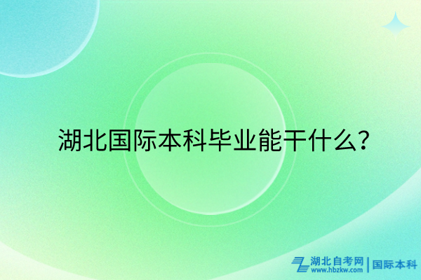 湖北國際本科畢業(yè)能干什么？