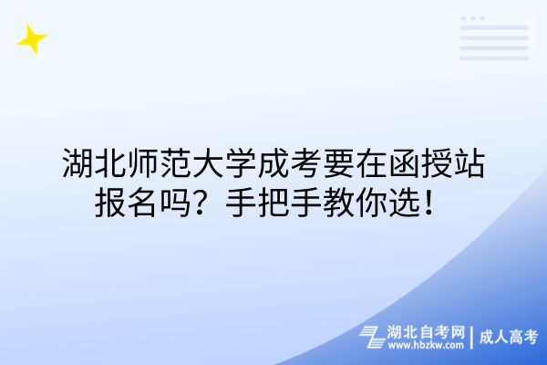 湖北師范大學(xué)成考要在函授站報名嗎？手把手教你選！