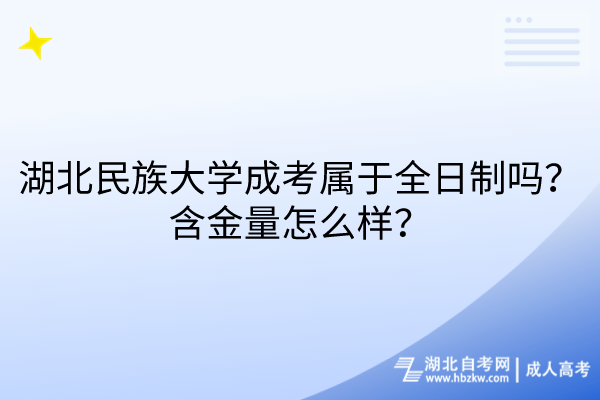 湖北民族大學成考屬于全日制嗎？含金量怎么樣？