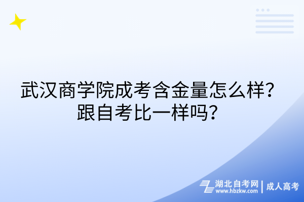 武漢商學(xué)院成考含金量怎么樣？跟自考比一樣嗎？