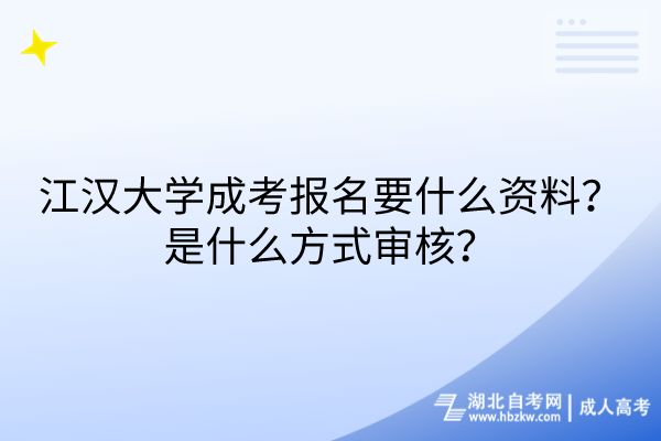 江漢大學(xué)成考報名要什么資料？是什么方式審核？