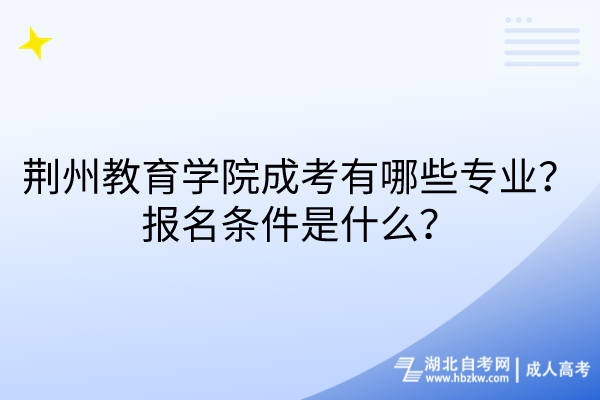 荊州教育學(xué)院成考有哪些專業(yè)？報名條件是什么？