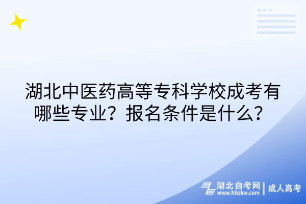 湖北中醫(yī)藥高等?？茖W(xué)校成考有哪些專業(yè)？報(bào)名條件是什么？