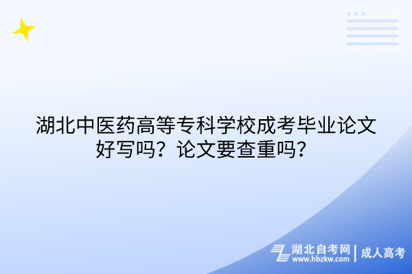 湖北中醫(yī)藥高等專科學(xué)校成考畢業(yè)論文好寫(xiě)嗎？論文要查重嗎？