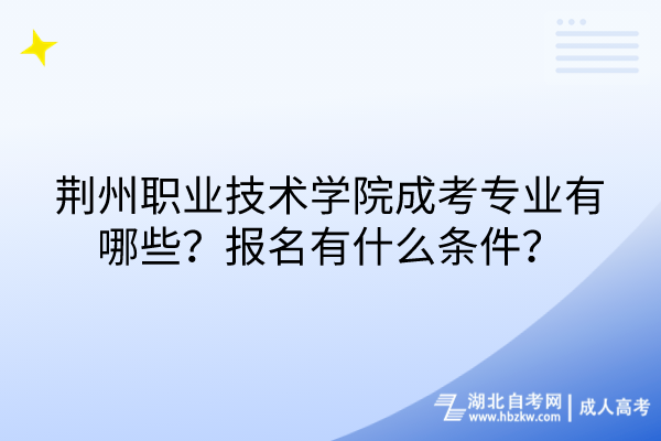 荊州職業(yè)技術(shù)學(xué)院成考專(zhuān)業(yè)有哪些？報(bào)名有什么條件？